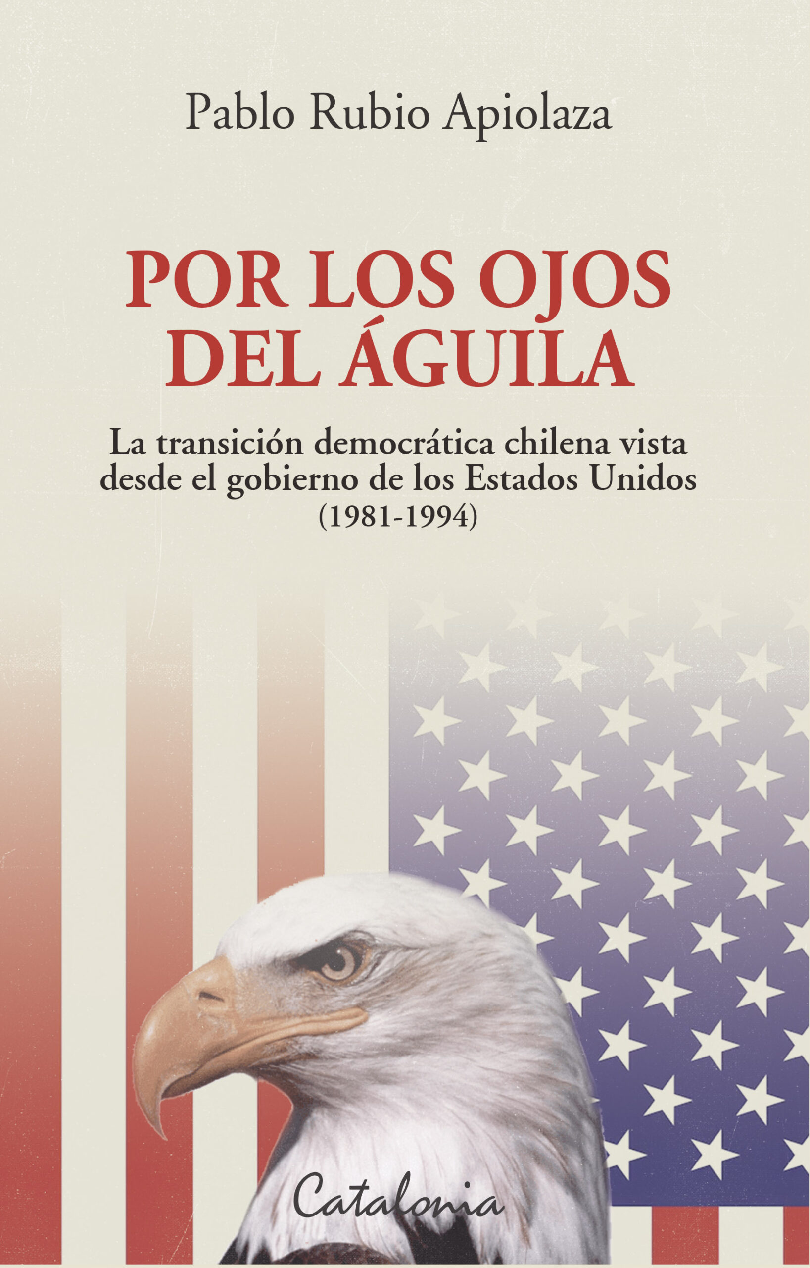 POR LOS OJOS DEL ÁGUILA. LA TRANSICIÓN DEMOCRÁTICA CHILENA VISTA DESDE EL  GOBIERNO DE LOS ESTADOS UNIDOS (1981-1994) – Catalonia